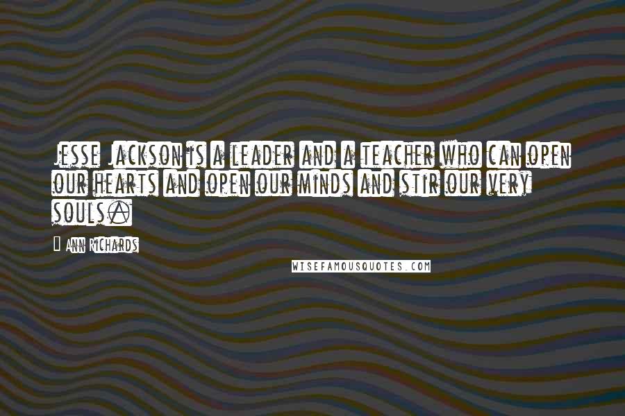 Ann Richards Quotes: Jesse Jackson is a leader and a teacher who can open our hearts and open our minds and stir our very souls.