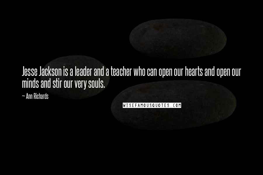 Ann Richards Quotes: Jesse Jackson is a leader and a teacher who can open our hearts and open our minds and stir our very souls.
