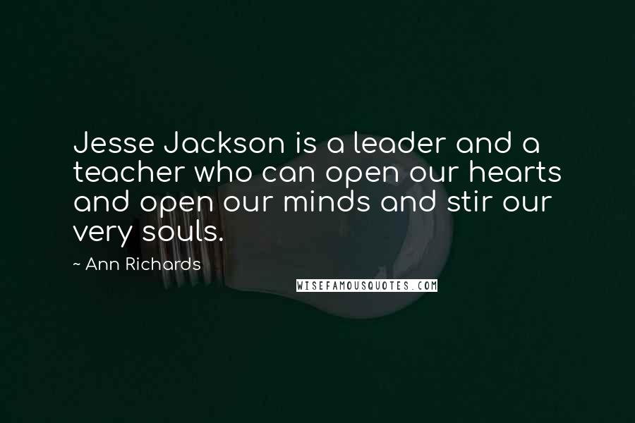 Ann Richards Quotes: Jesse Jackson is a leader and a teacher who can open our hearts and open our minds and stir our very souls.