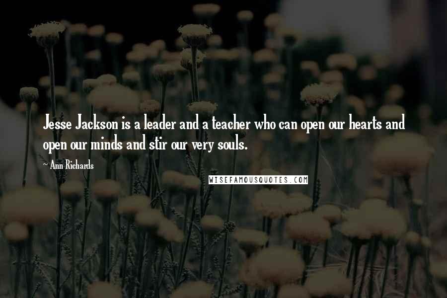 Ann Richards Quotes: Jesse Jackson is a leader and a teacher who can open our hearts and open our minds and stir our very souls.