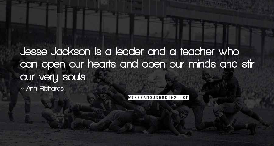 Ann Richards Quotes: Jesse Jackson is a leader and a teacher who can open our hearts and open our minds and stir our very souls.