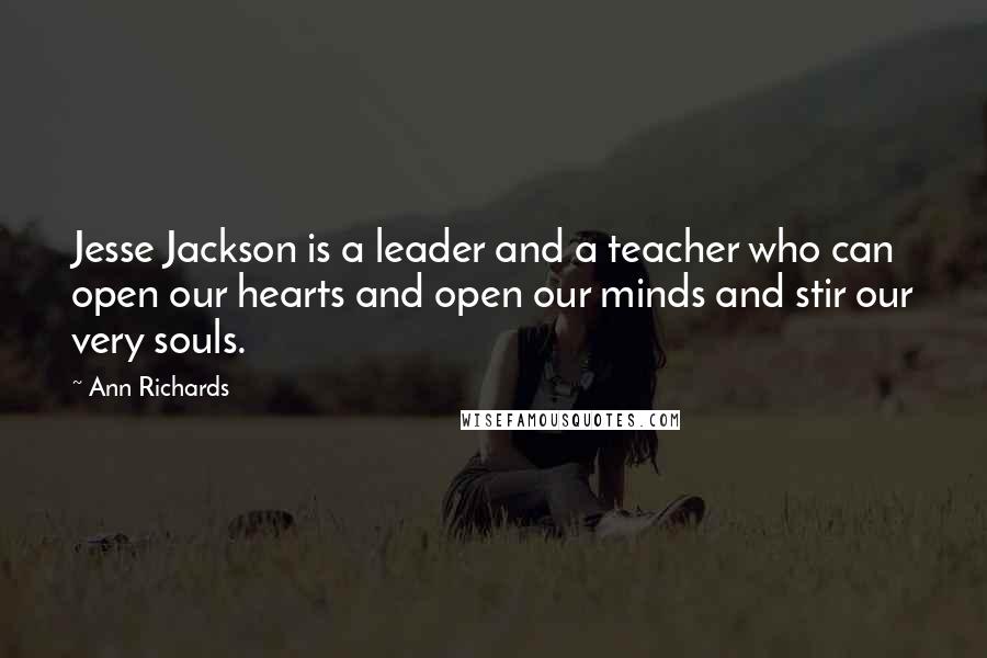 Ann Richards Quotes: Jesse Jackson is a leader and a teacher who can open our hearts and open our minds and stir our very souls.