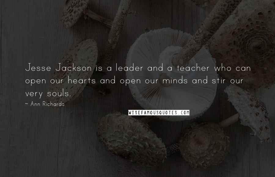 Ann Richards Quotes: Jesse Jackson is a leader and a teacher who can open our hearts and open our minds and stir our very souls.