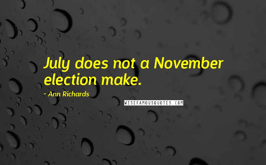 Ann Richards Quotes: July does not a November election make.