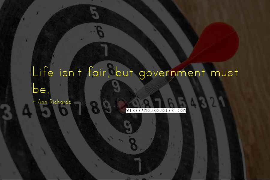 Ann Richards Quotes: Life isn't fair, but government must be,