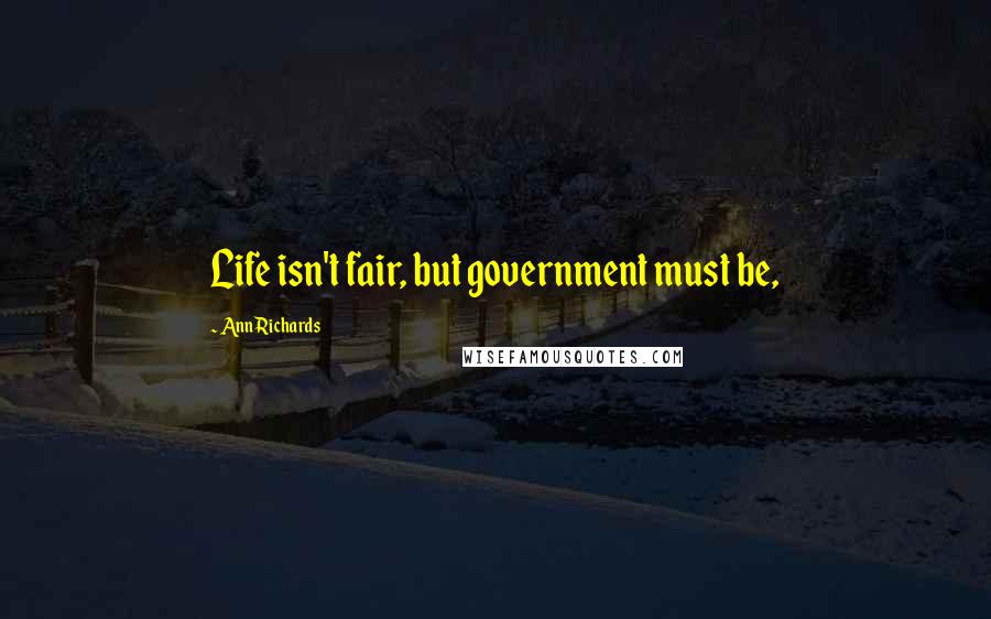 Ann Richards Quotes: Life isn't fair, but government must be,