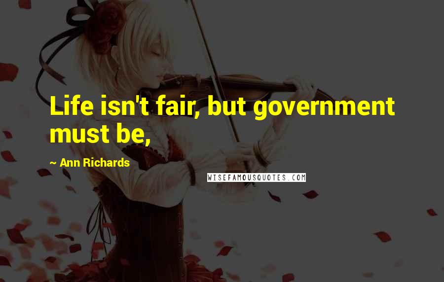 Ann Richards Quotes: Life isn't fair, but government must be,