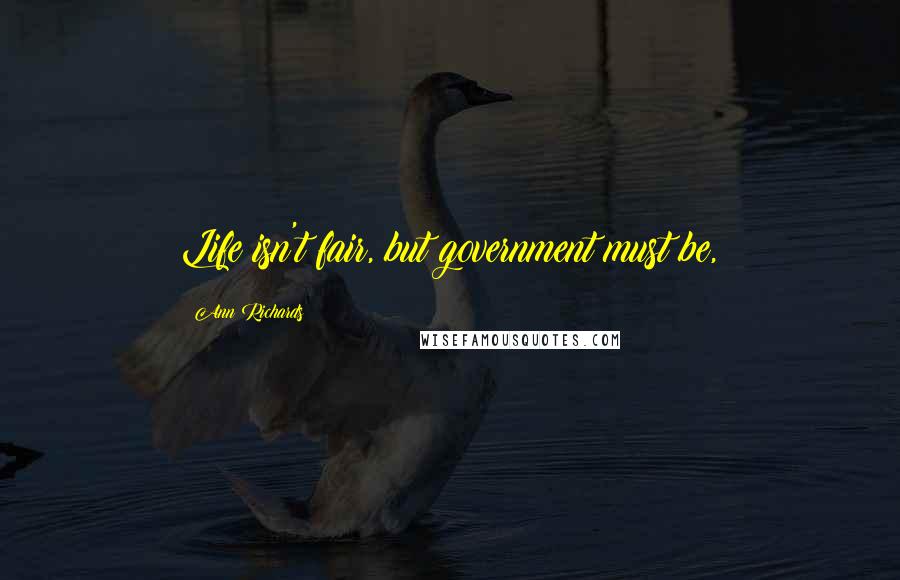 Ann Richards Quotes: Life isn't fair, but government must be,