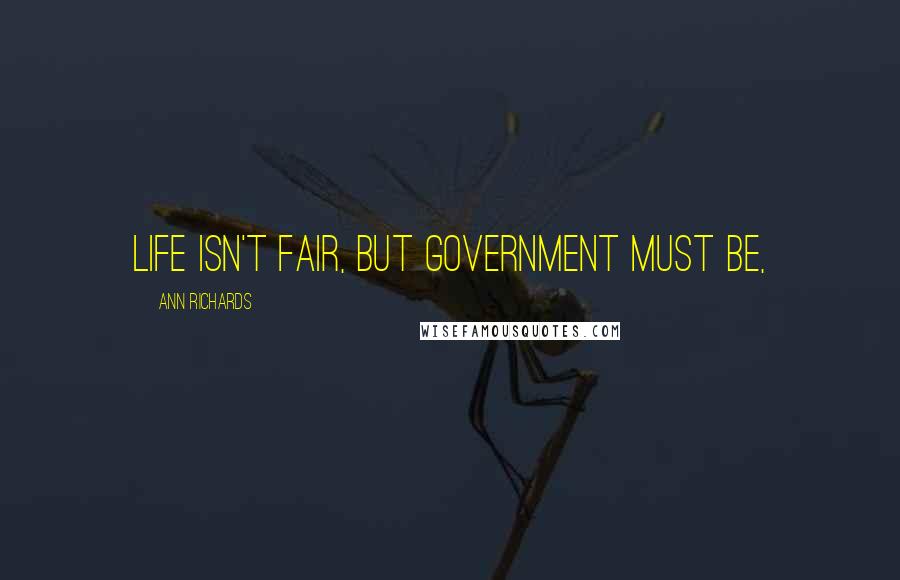 Ann Richards Quotes: Life isn't fair, but government must be,