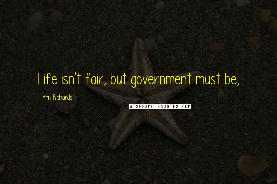 Ann Richards Quotes: Life isn't fair, but government must be,