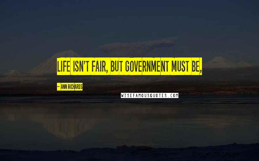 Ann Richards Quotes: Life isn't fair, but government must be,