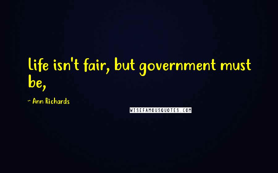 Ann Richards Quotes: Life isn't fair, but government must be,