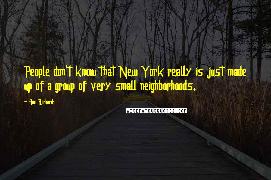 Ann Richards Quotes: People don't know that New York really is just made up of a group of very small neighborhoods.