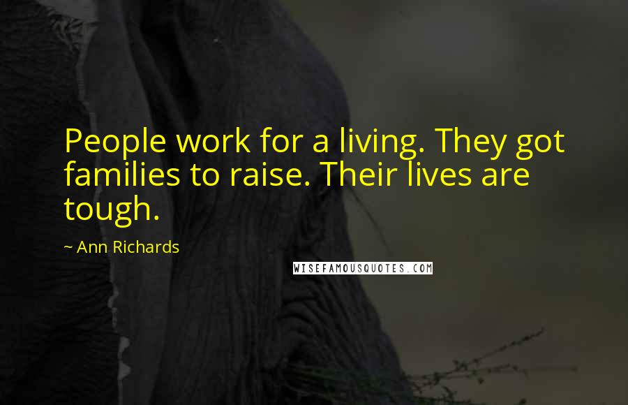 Ann Richards Quotes: People work for a living. They got families to raise. Their lives are tough.