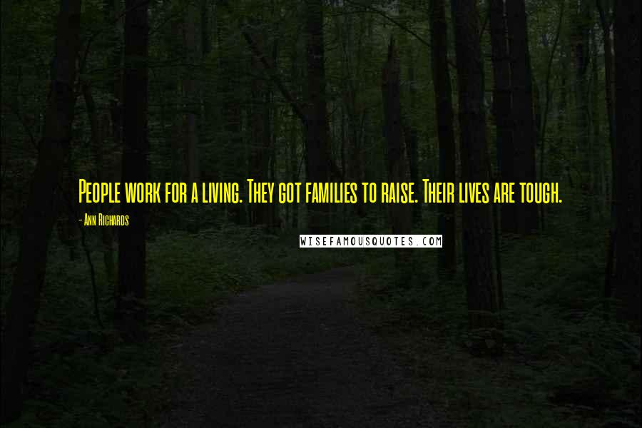 Ann Richards Quotes: People work for a living. They got families to raise. Their lives are tough.