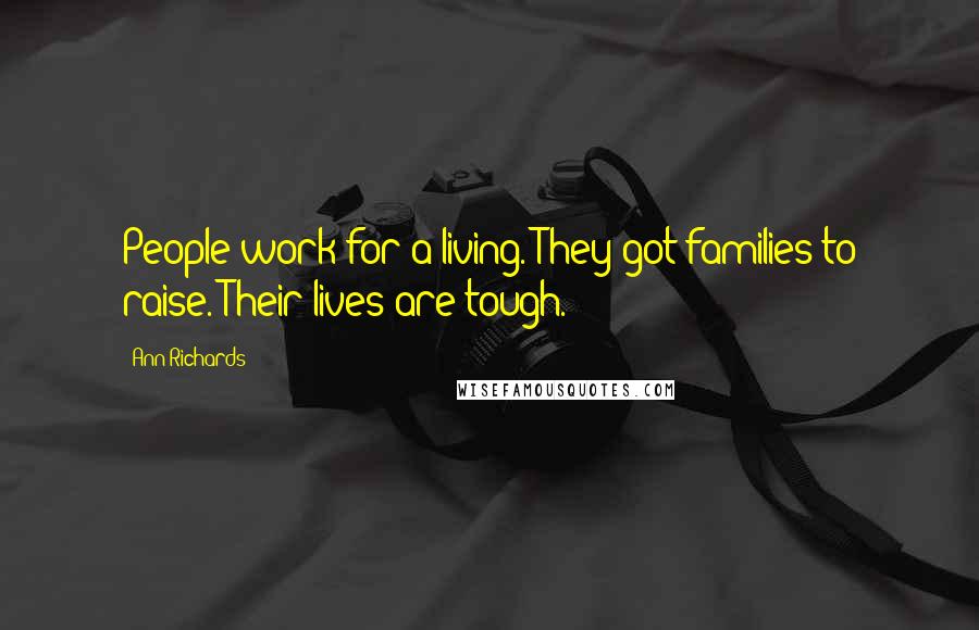 Ann Richards Quotes: People work for a living. They got families to raise. Their lives are tough.
