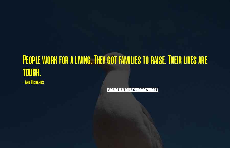 Ann Richards Quotes: People work for a living. They got families to raise. Their lives are tough.