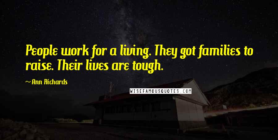 Ann Richards Quotes: People work for a living. They got families to raise. Their lives are tough.