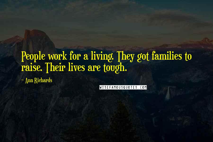 Ann Richards Quotes: People work for a living. They got families to raise. Their lives are tough.