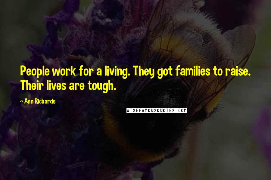 Ann Richards Quotes: People work for a living. They got families to raise. Their lives are tough.