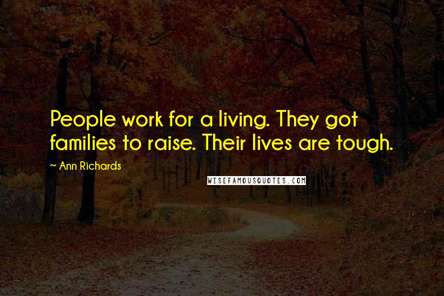 Ann Richards Quotes: People work for a living. They got families to raise. Their lives are tough.