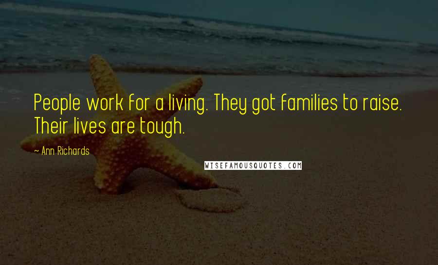Ann Richards Quotes: People work for a living. They got families to raise. Their lives are tough.