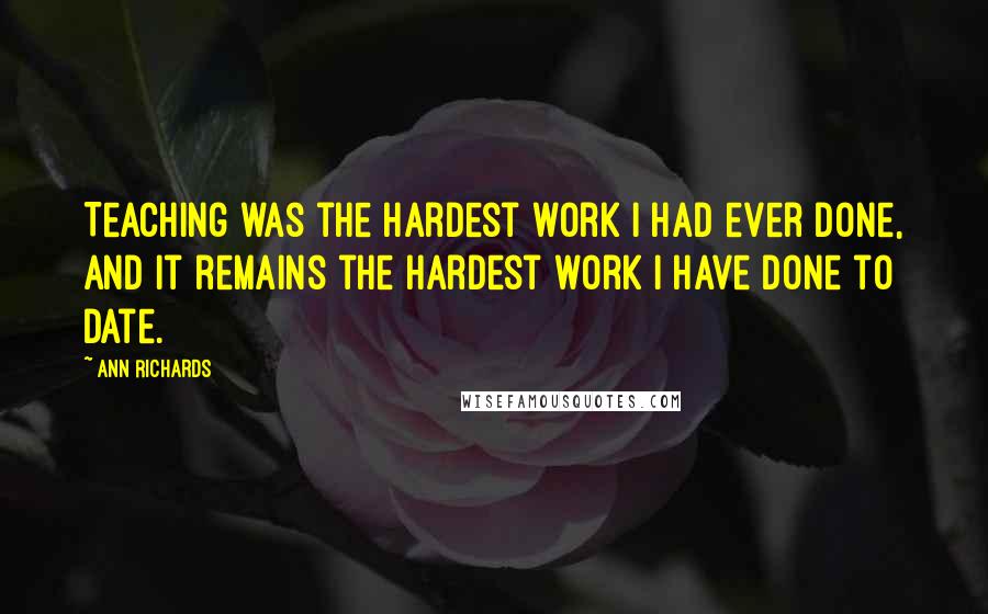 Ann Richards Quotes: Teaching was the hardest work I had ever done, and it remains the hardest work I have done to date.