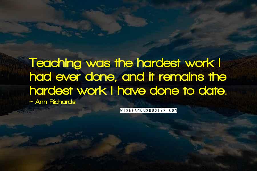 Ann Richards Quotes: Teaching was the hardest work I had ever done, and it remains the hardest work I have done to date.