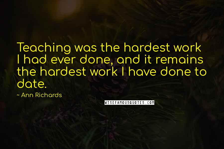 Ann Richards Quotes: Teaching was the hardest work I had ever done, and it remains the hardest work I have done to date.