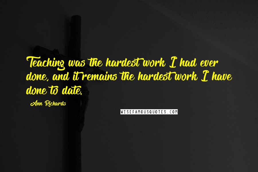 Ann Richards Quotes: Teaching was the hardest work I had ever done, and it remains the hardest work I have done to date.