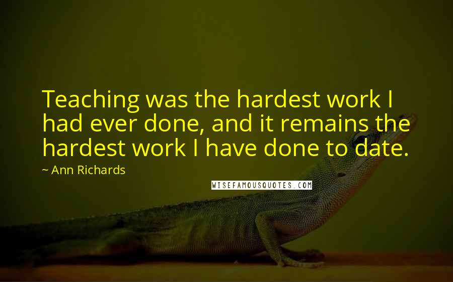 Ann Richards Quotes: Teaching was the hardest work I had ever done, and it remains the hardest work I have done to date.