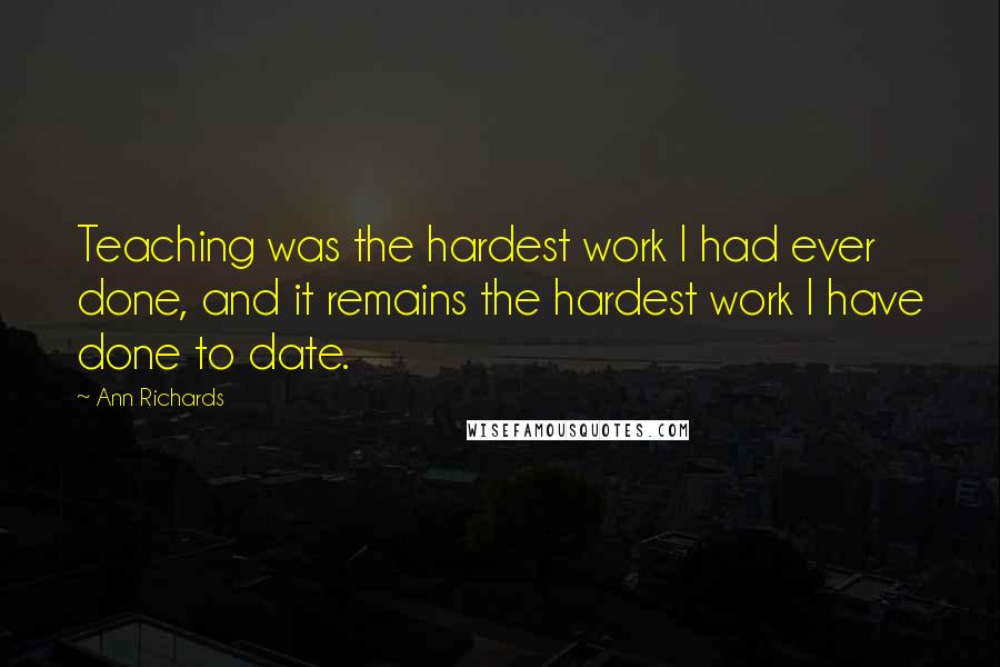 Ann Richards Quotes: Teaching was the hardest work I had ever done, and it remains the hardest work I have done to date.