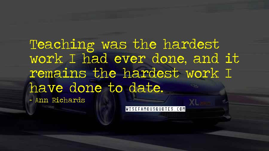 Ann Richards Quotes: Teaching was the hardest work I had ever done, and it remains the hardest work I have done to date.