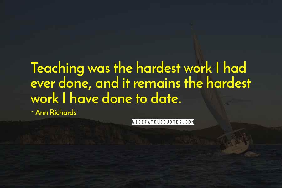 Ann Richards Quotes: Teaching was the hardest work I had ever done, and it remains the hardest work I have done to date.