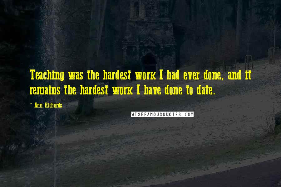 Ann Richards Quotes: Teaching was the hardest work I had ever done, and it remains the hardest work I have done to date.