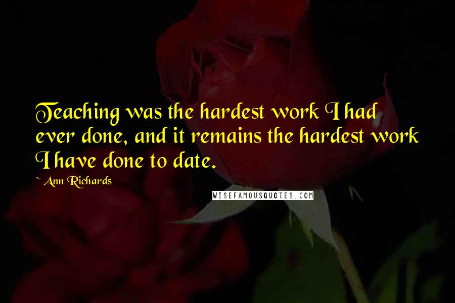 Ann Richards Quotes: Teaching was the hardest work I had ever done, and it remains the hardest work I have done to date.