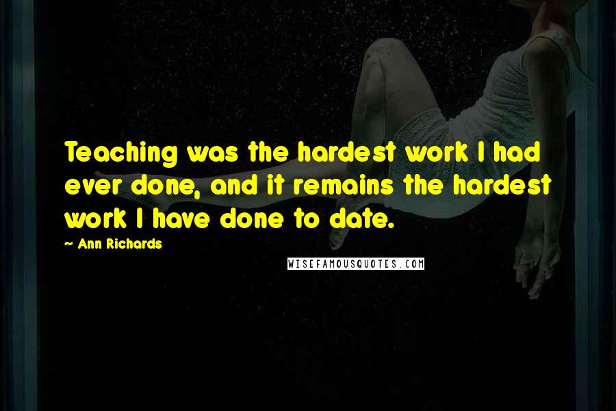 Ann Richards Quotes: Teaching was the hardest work I had ever done, and it remains the hardest work I have done to date.