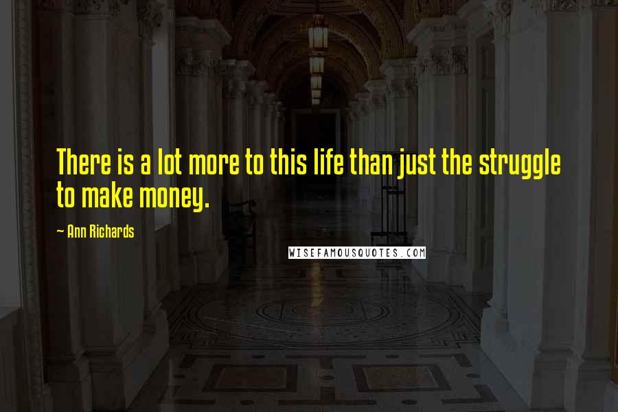 Ann Richards Quotes: There is a lot more to this life than just the struggle to make money.