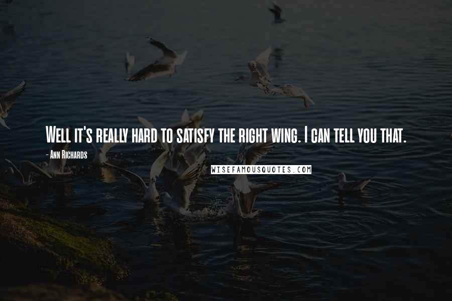 Ann Richards Quotes: Well it's really hard to satisfy the right wing. I can tell you that.