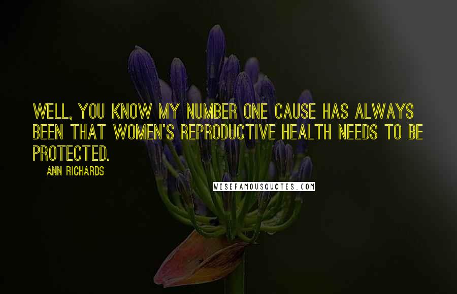 Ann Richards Quotes: Well, you know my number one cause has always been that women's reproductive health needs to be protected.
