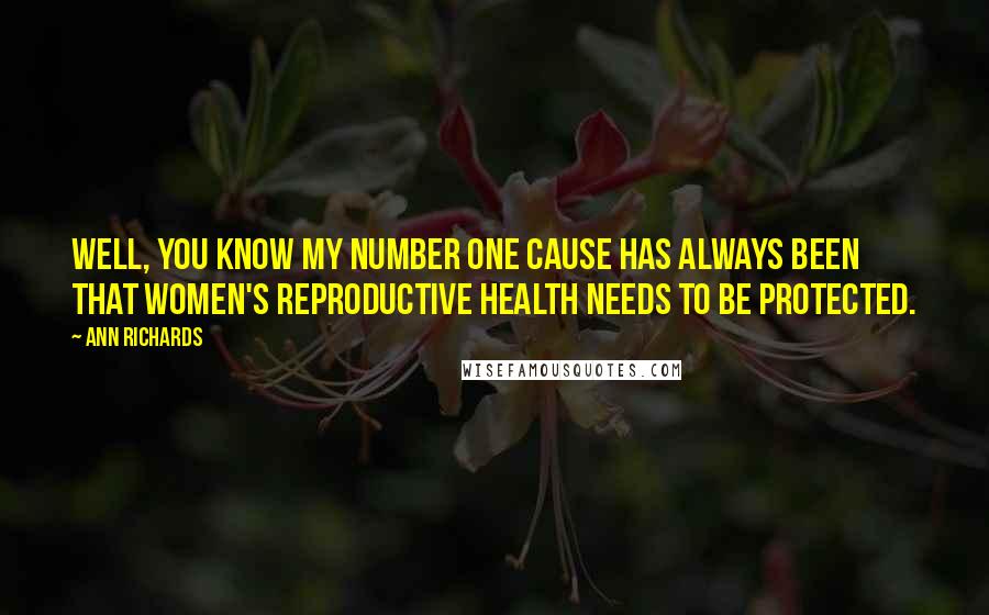 Ann Richards Quotes: Well, you know my number one cause has always been that women's reproductive health needs to be protected.