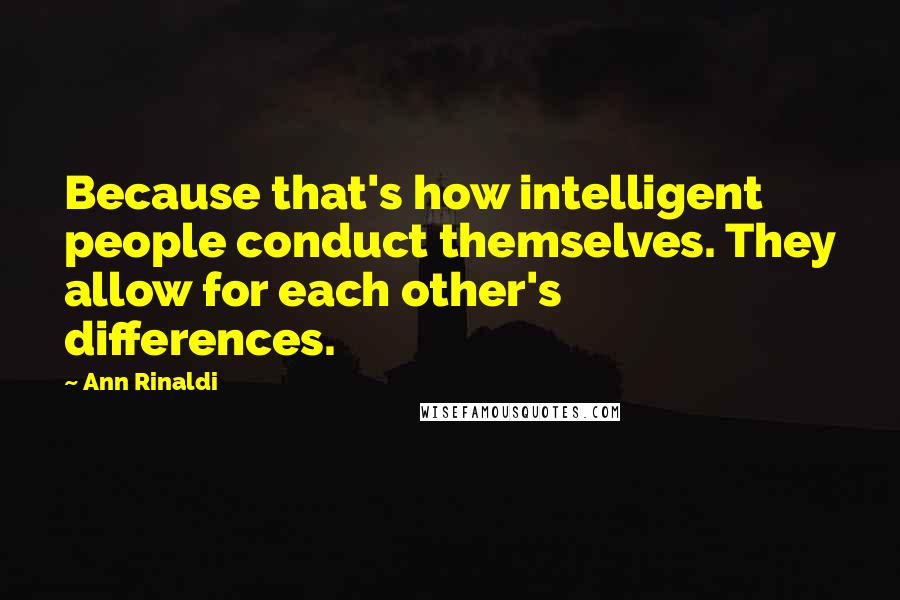 Ann Rinaldi Quotes: Because that's how intelligent people conduct themselves. They allow for each other's differences.