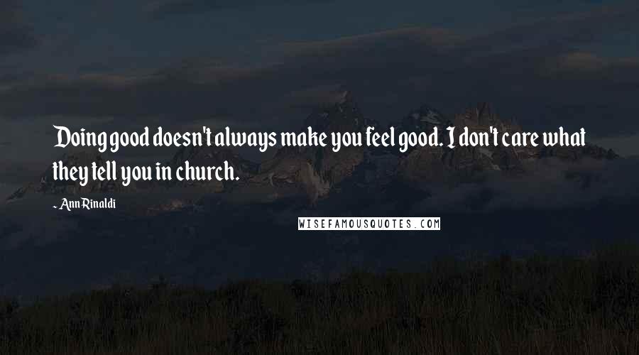 Ann Rinaldi Quotes: Doing good doesn't always make you feel good. I don't care what they tell you in church.