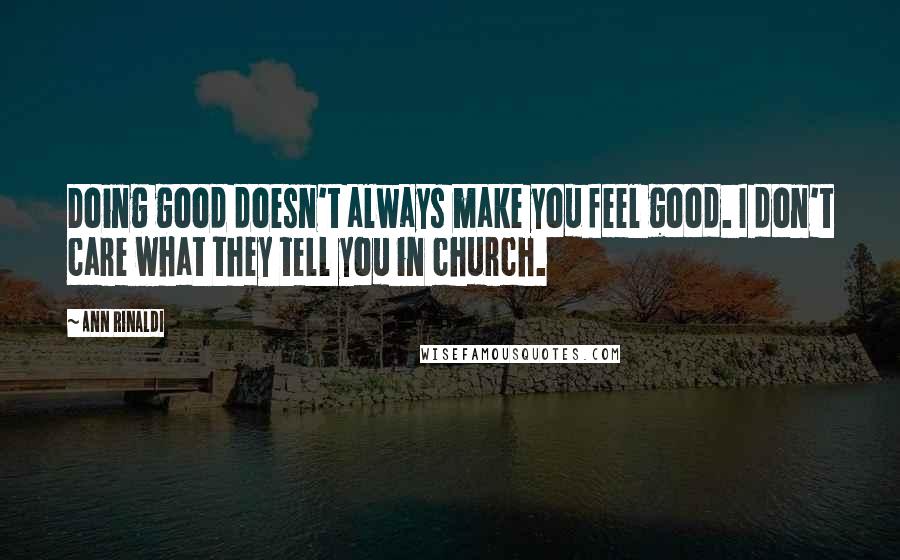 Ann Rinaldi Quotes: Doing good doesn't always make you feel good. I don't care what they tell you in church.