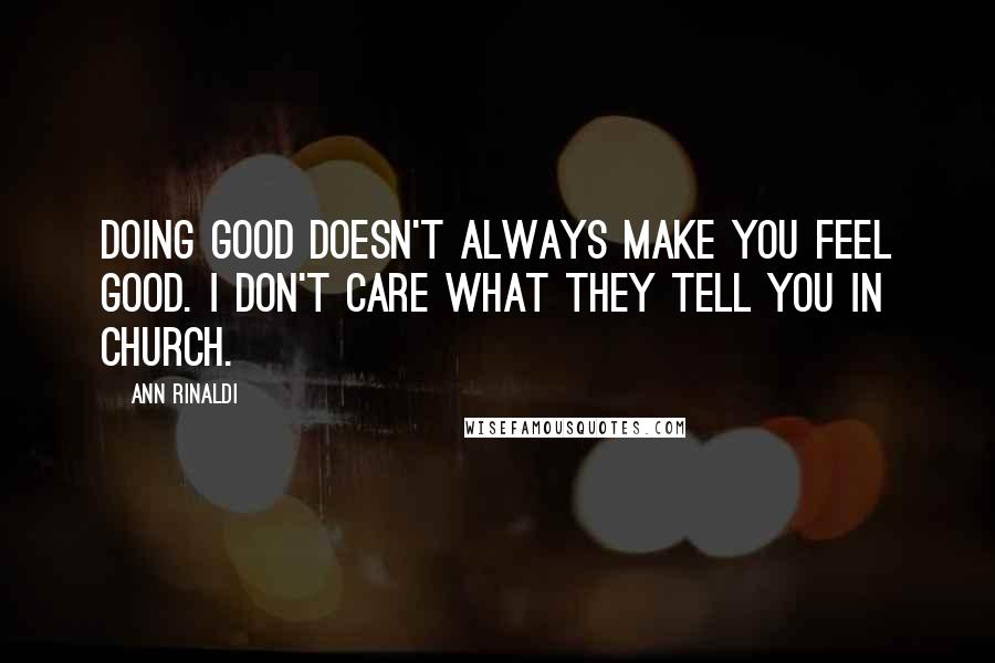 Ann Rinaldi Quotes: Doing good doesn't always make you feel good. I don't care what they tell you in church.