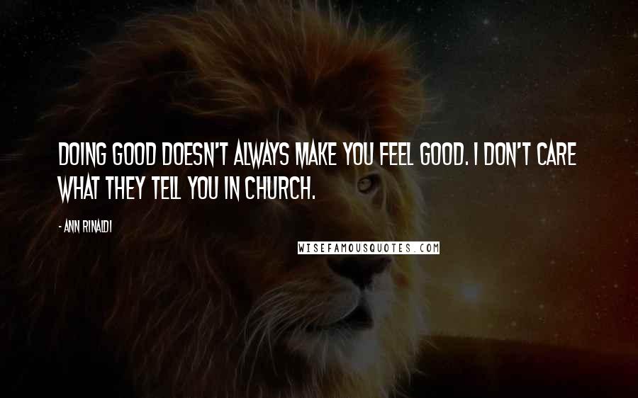Ann Rinaldi Quotes: Doing good doesn't always make you feel good. I don't care what they tell you in church.
