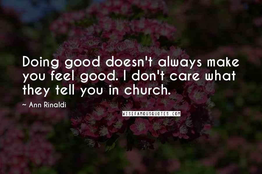 Ann Rinaldi Quotes: Doing good doesn't always make you feel good. I don't care what they tell you in church.