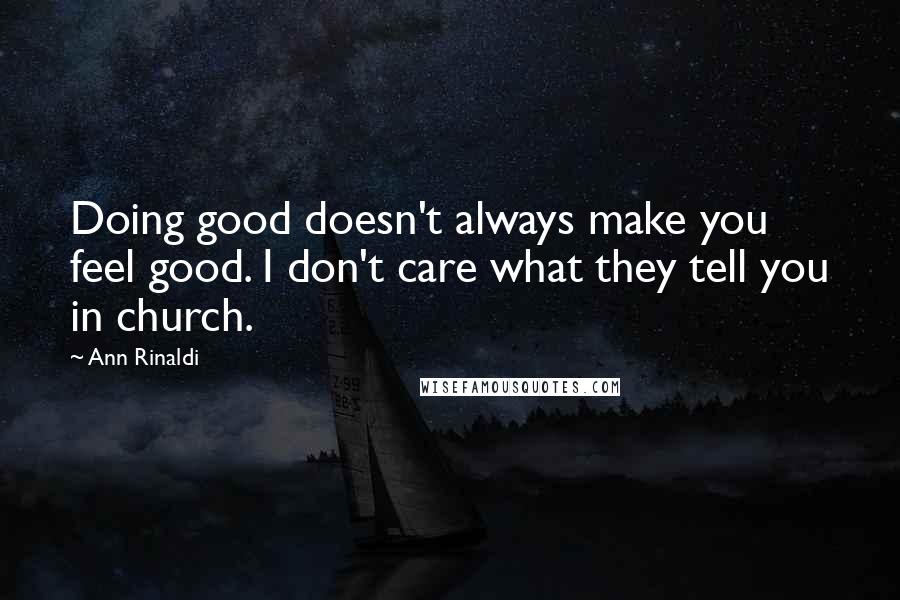 Ann Rinaldi Quotes: Doing good doesn't always make you feel good. I don't care what they tell you in church.