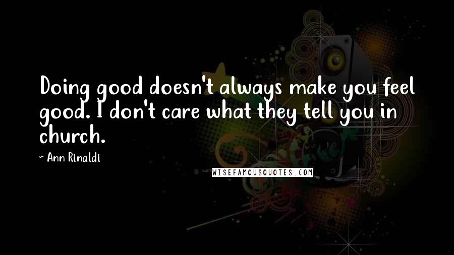 Ann Rinaldi Quotes: Doing good doesn't always make you feel good. I don't care what they tell you in church.