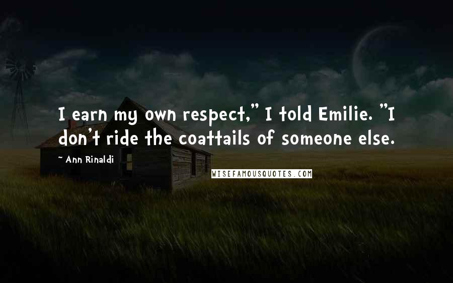 Ann Rinaldi Quotes: I earn my own respect," I told Emilie. "I don't ride the coattails of someone else.